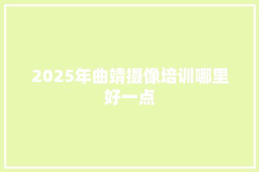 2025年曲靖摄像培训哪里好一点