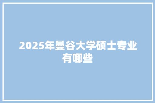 2025年曼谷大学硕士专业有哪些