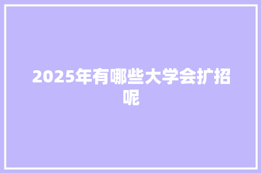 2025年有哪些大学会扩招呢 未命名