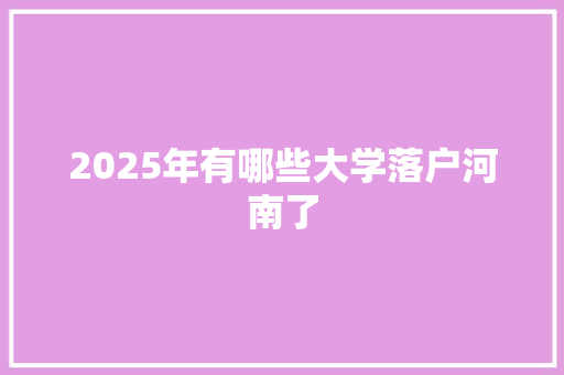 2025年有哪些大学落户河南了 未命名