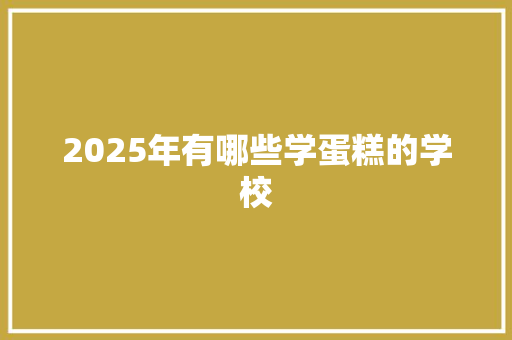 2025年有哪些学蛋糕的学校