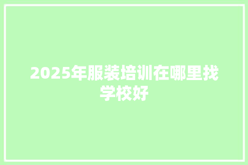 2025年服装培训在哪里找学校好 未命名