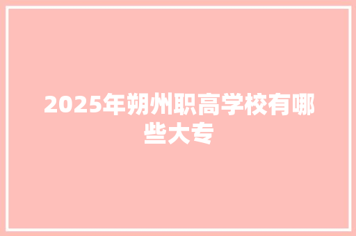 2025年朔州职高学校有哪些大专 未命名