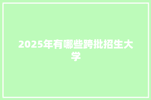 2025年有哪些跨批招生大学 未命名