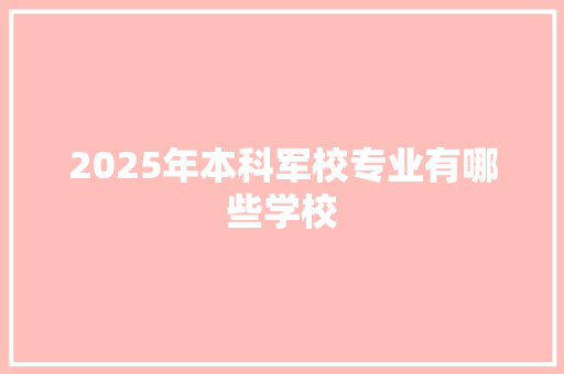 2025年本科军校专业有哪些学校 未命名