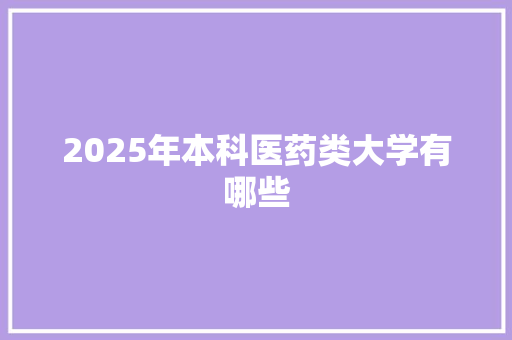 2025年本科医药类大学有哪些 未命名