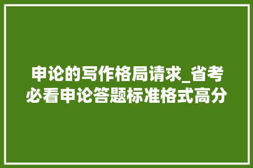 申论的写作格局请求_省考必看申论答题标准格式高分必备