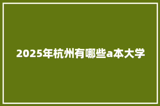 2025年杭州有哪些a本大学