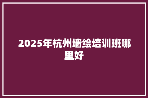 2025年杭州墙绘培训班哪里好 未命名