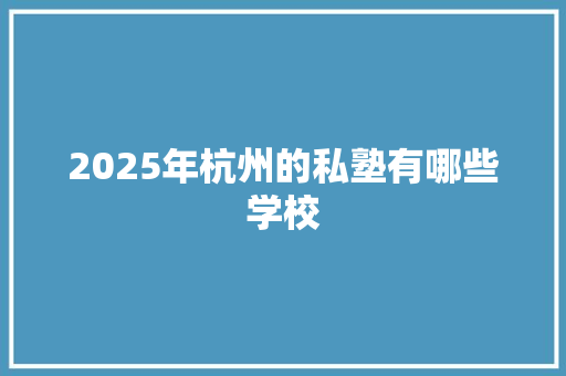 2025年杭州的私塾有哪些学校 未命名