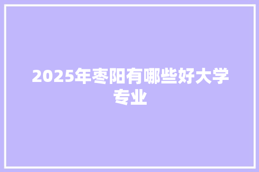 2025年枣阳有哪些好大学专业 未命名