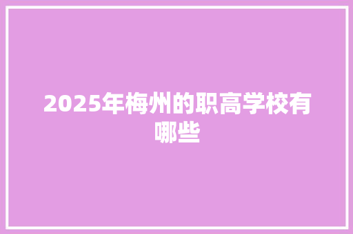 2025年梅州的职高学校有哪些 未命名