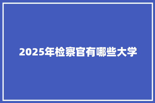 2025年检察官有哪些大学 未命名