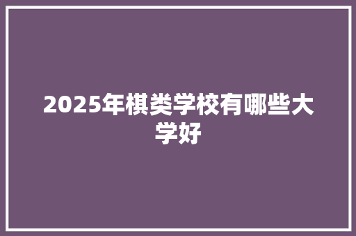 2025年棋类学校有哪些大学好 未命名