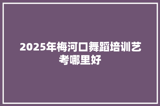 2025年梅河口舞蹈培训艺考哪里好