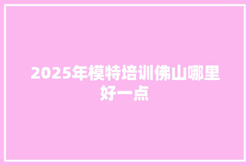 2025年模特培训佛山哪里好一点 未命名