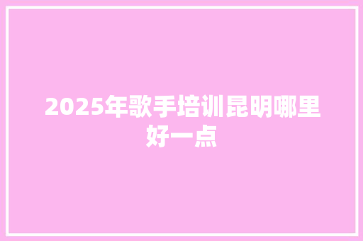 2025年歌手培训昆明哪里好一点 未命名