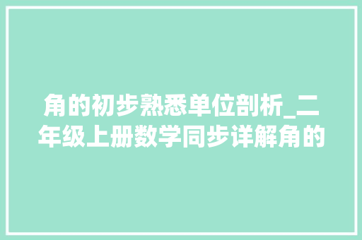 角的初步熟悉单位剖析_二年级上册数学同步详解角的初步熟习单元专项网友赞很具体 论文范文