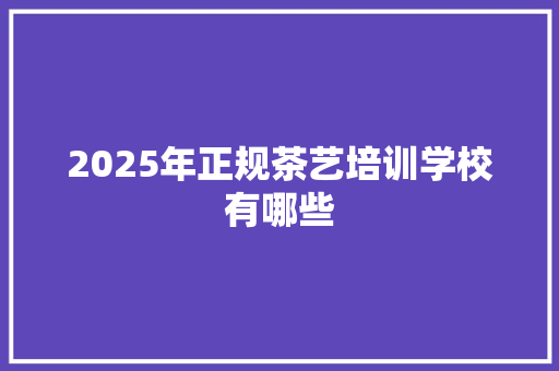 2025年正规茶艺培训学校有哪些 未命名