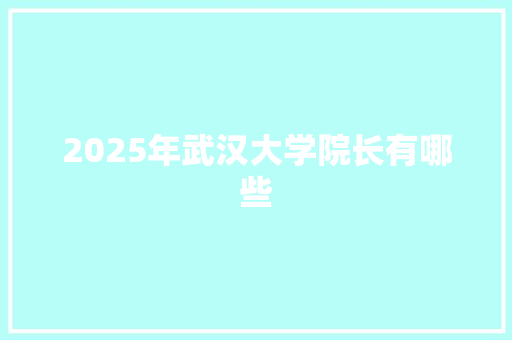 2025年武汉大学院长有哪些 未命名