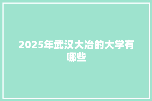 2025年武汉大冶的大学有哪些