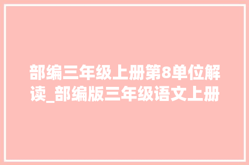 部编三年级上册第8单位解读_部编版三年级语文上册第9课那一定会很好常识点图文解读 综述范文