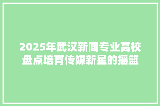 2025年武汉新闻专业高校盘点培育传媒新星的摇篮 未命名