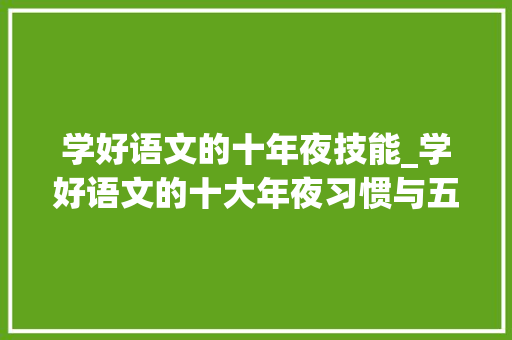 学好语文的十年夜技能_学好语文的十大年夜习惯与五种方法