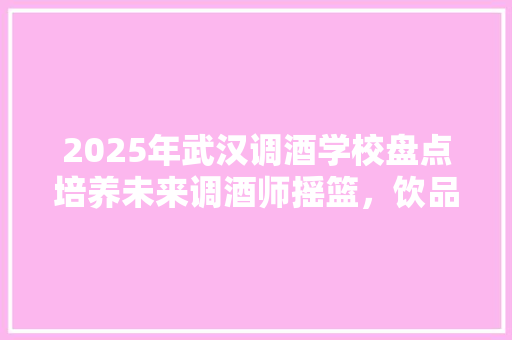 2025年武汉调酒学校盘点培养未来调酒师摇篮，饮品艺术新篇章 未命名