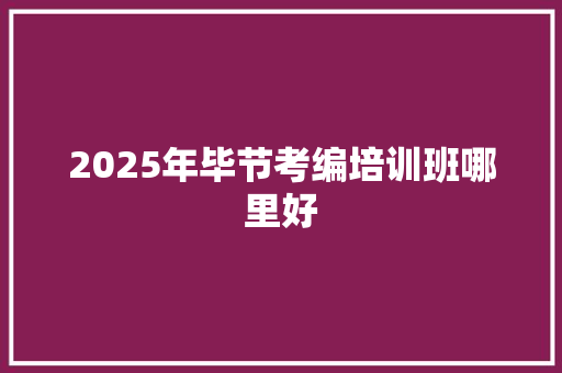 2025年毕节考编培训班哪里好