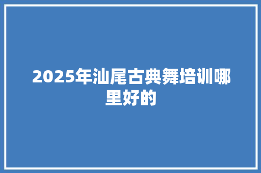 2025年汕尾古典舞培训哪里好的 未命名