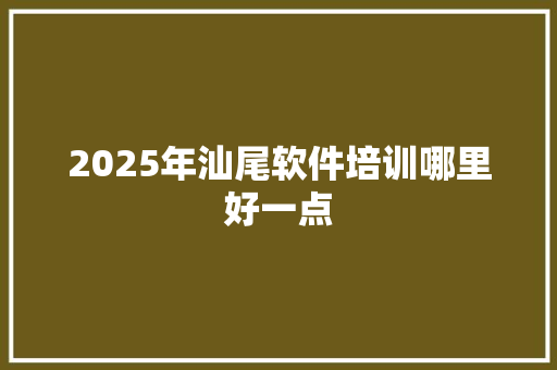 2025年汕尾软件培训哪里好一点 未命名