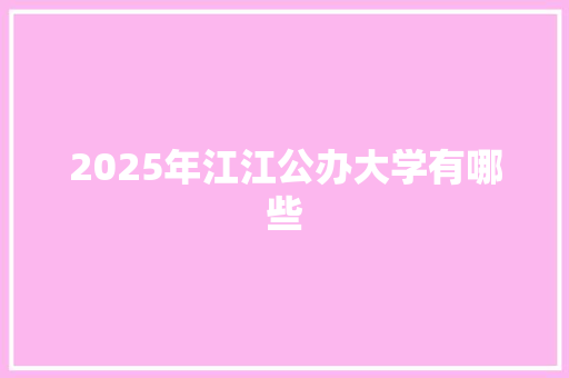 2025年江江公办大学有哪些 未命名