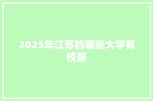 2025年江苏的哪些大学有校服