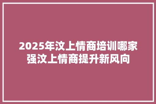 2025年汶上情商培训哪家强汶上情商提升新风向