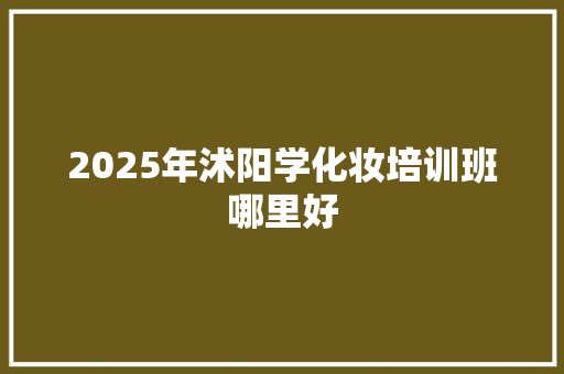 2025年沭阳学化妆培训班哪里好