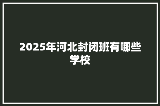 2025年河北封闭班有哪些学校