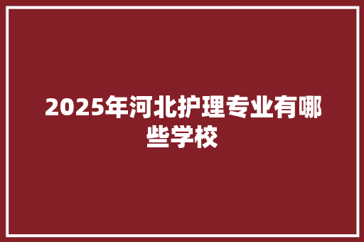 2025年河北护理专业有哪些学校 未命名