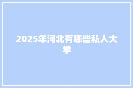 2025年河北有哪些私人大学 未命名