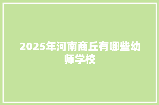 2025年河南商丘有哪些幼师学校