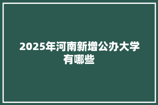 2025年河南新增公办大学有哪些 未命名