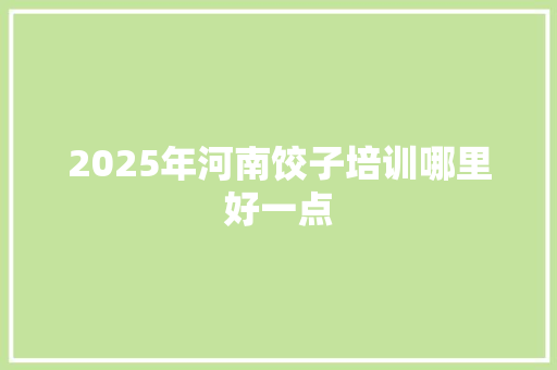 2025年河南饺子培训哪里好一点