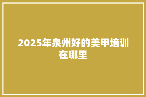 2025年泉州好的美甲培训在哪里 未命名