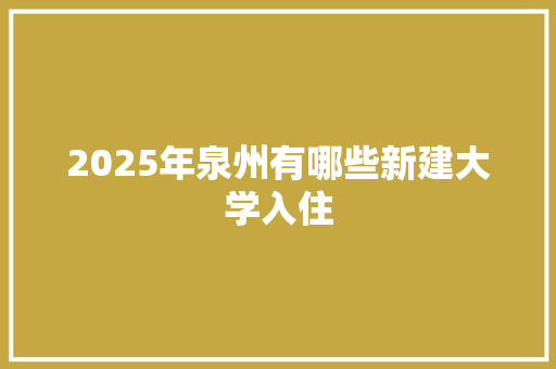 2025年泉州有哪些新建大学入住