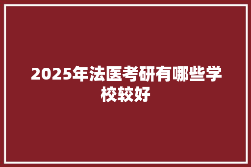 2025年法医考研有哪些学校较好