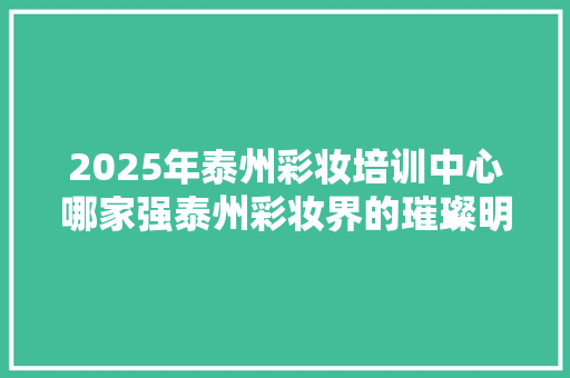 2025年泰州彩妆培训中心哪家强泰州彩妆界的璀璨明珠 未命名