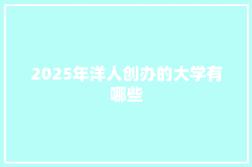 2025年洋人创办的大学有哪些 未命名