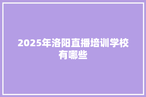 2025年洛阳直播培训学校有哪些 未命名