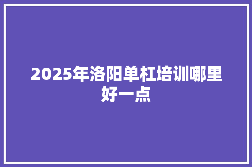 2025年洛阳单杠培训哪里好一点 未命名