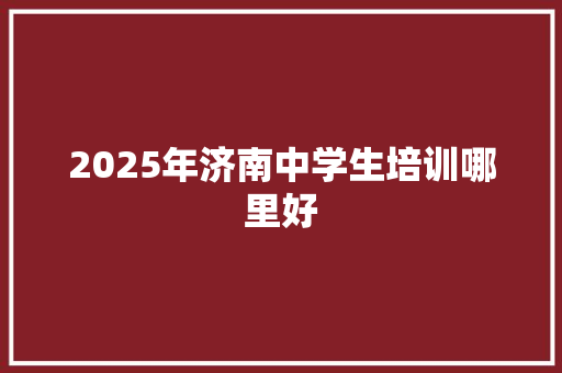 2025年济南中学生培训哪里好 未命名